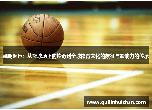 姚明超巨：从篮球场上的传奇到全球体育文化的象征与影响力的传承