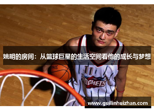 姚明的房间：从篮球巨星的生活空间看他的成长与梦想