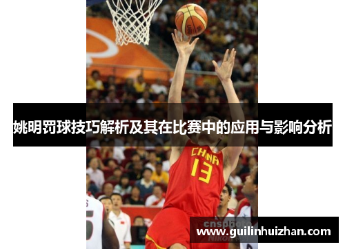姚明罚球技巧解析及其在比赛中的应用与影响分析