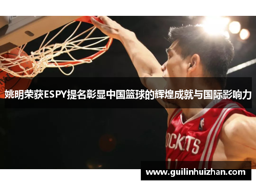 姚明荣获ESPY提名彰显中国篮球的辉煌成就与国际影响力