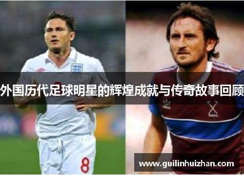 外国历代足球明星的辉煌成就与传奇故事回顾