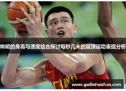 姚明的身高与速度结合探讨每秒几米的篮球运动表现分析