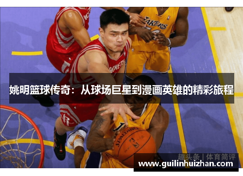 姚明篮球传奇：从球场巨星到漫画英雄的精彩旅程