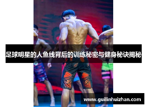 足球明星的人鱼线背后的训练秘密与健身秘诀揭秘