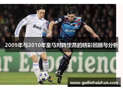 2009年与2010年皇马对阵里昂的精彩回顾与分析