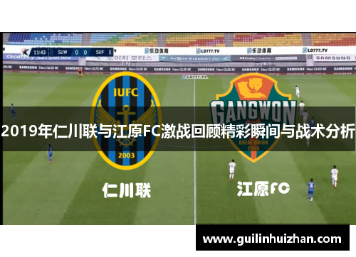 2019年仁川联与江原FC激战回顾精彩瞬间与战术分析