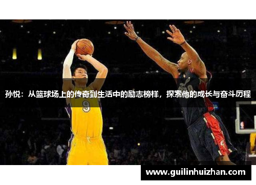 孙悦：从篮球场上的传奇到生活中的励志榜样，探索他的成长与奋斗历程