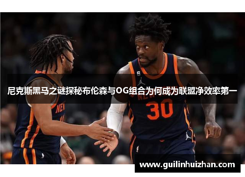 尼克斯黑马之谜探秘布伦森与OG组合为何成为联盟净效率第一